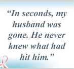 In seconds, my husband was gone.  He never knew what had hit him.
